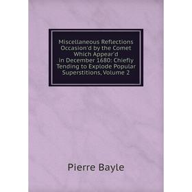 

Книга Miscellaneous Reflections Occasion'd by the Comet Which Appear'd in December 1680: Chiefly Tending to Explode Popular Superstitions, Volume 2