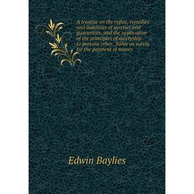 

Книга A treatise on the rights, remedies and liabilities of sureties and guarantors, and the application of the principles of suretyship to persons ot
