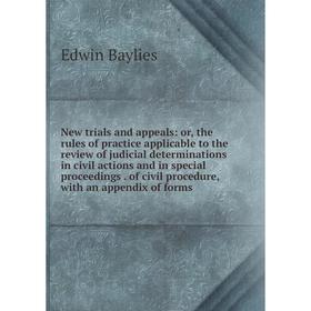 

Книга New trials and appeals: or the rules of practice applicable to the Review of judicial determinations in civil actions and in special proceedings
