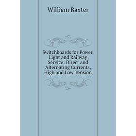 

Книга Switchboards for Power, Light and Railway Service: Direct and Alternating Currents, High and Low Tension