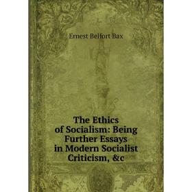 

Книга The Ethics of Socialism: Being Further Essays in Modern Socialist Criticism, &c