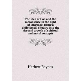 

Книга The idea of God and the moral sense in the light of language. Being a philological enquiry into the rise and growth of spiritual and moral conce