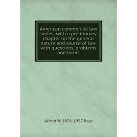 

Книга American commercial law series: with a preliminary chapter on the general nature and source of law, with questions, problems and forms