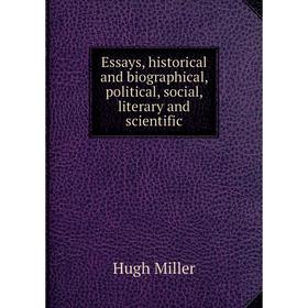 

Книга Essays, historical and biographical, political, social, literary and scientific