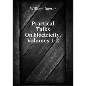 

Книга Practical Talks On Electricity, Volumes 1-2