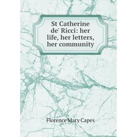 

Книга St Catherine de' Ricci: her life, her letters, her community