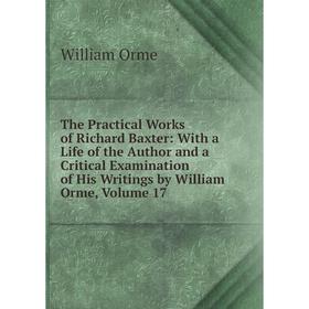 

Книга The Practical Works of Richard Baxter: With a Life of the Author and a Critical Examination of His Writings by William Orme, Volume 17