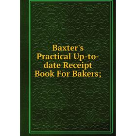 

Книга Baxter's Practical Up-to-date Receipt Book For Bakers