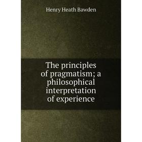 

Книга The principles of pragmatism; a philosophical interpretation of experience