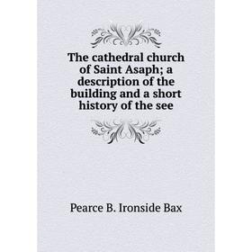 

Книга The cathedral church of Saint Asaph; a description of the building and a short history of the see