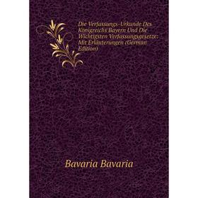

Книга Die Verfassungs-Urkunde Des Königreichs Bayern Und Die Wichtigsten Verfassungsgesetze: Mit Erläuterungen (German Edition)