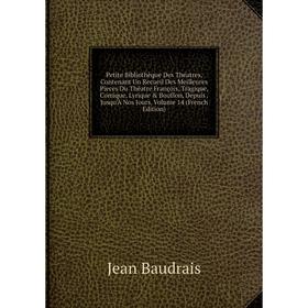 

Книга Petite Bibliothèque Des Théatres, Contenant Un Recueil Des Meilleures Pieces Du Théatre François, Tragique, Comique, Lyrique Bouffon, Depuis