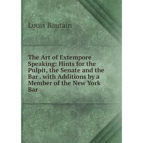 

Книга The Art of Extempore Speaking: Hints for the Pulpit, the Senate and the Bar. with Additions by a Member of the New York Bar