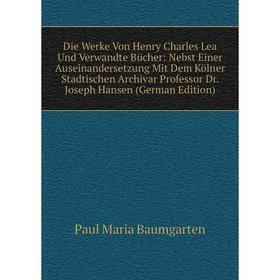 

Книга Die Werke Von Henry Charles Lea Und Verwandte BUcher: Nebst Einer Auseinandersetzung Mit Dem Kölner Stadtischen Archivar Professor Dr. Joseph Ha