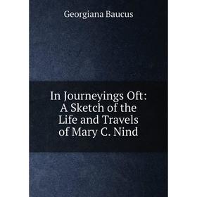 

Книга In Journeyings Oft: A Sketch of the Life and Travels of Mary C. Nind