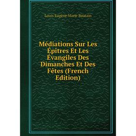 

Книга Médiations Sur Les Épîtres Et Les Évangiles Des Dimanches Et Des Fêtes