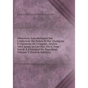 

Книга Mémoires Anecdotiques Sur L'intérieur Du Palais Et Sur Quelques Événemens De L'empire, Depuis 1805 Jusqu'au Ler Mai 1814, Pour Servir À L'histoi