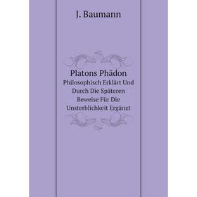 

Книга Platons Phädon Philosophisch Erklärt Und Durch Die Späteren Beweise Für Die Unsterblichkeit Ergänzt