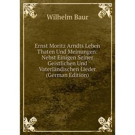 

Книга Ernst Moritz Arndts Leben Thaten Und Meinungen: Nebst Einigen Seiner Geistlichen Und Vaterländischen Lieder (German Edition)