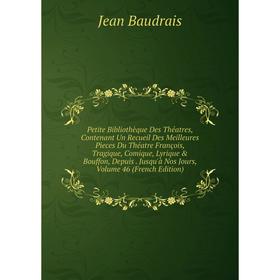 

Книга Petite Bibliothèque Des Théatres, Contenant Un Recueil Des Meilleures Pieces Du Théatre François, Tragique, Comique, Lyrique Bouffon, Depuis