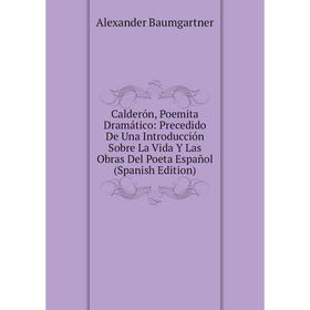 

Книга Calderón, Poemita Dramático: Precedido De Una Introducción Sobre La Vida Y Las Obras Del Poeta Español (Spanish Edition)