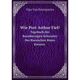 

Книга Wie Port Arthur Fiel! Tagebuch Der Barmherzigen Schwester Des Russischen Roten Kreuzes