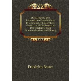 

Книга Die Elemente Der Lateinsichen Formenlehre: In Gründlicher Einfachheit, Gestützt Auf Die Resultate Der Vergleichenden Grammatik (German Edition)