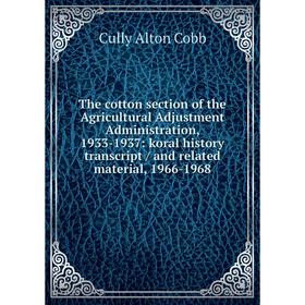 

Книга The cotton section of the Agricultural Adjustment Administration, 1933-1937: koral history transcript / and related material, 1966-1968