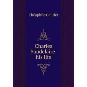 

Книга Charles Baudelaire: his life