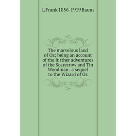 

Книга The marvelous land of Oz; being an account of the further adventures of the Scarecrow and Tin Woodman. a sequel to the Wizard of Oz