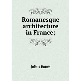 

Книга Romanesque architecture in France