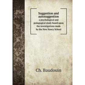 

Книга Suggestion and autosuggestion a psychological and pedagogical study based upon the investigations made by the New Nancy School