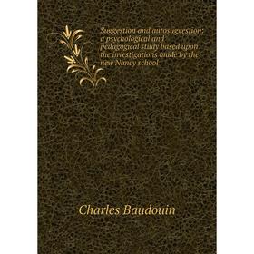 

Книга Suggestion and autosuggestion: a psychological and pedagogical study based upon the investigations made by the new Nancy school