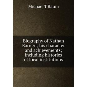 

Книга Biography of Nathan Barnert, his character and achievements; including histories of local institutions