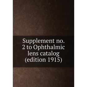 

Книга Supplement no. 2 to Ophthalmic lens catalog (edition 1915)