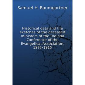 

Книга Historical data and life sketches of the deceased ministers of the Indiana Conference of the Evangelical Association, 1835-1915