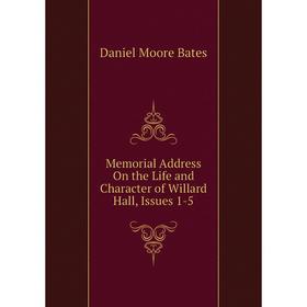

Книга Memoria l Address On the Life and Character of Willard Hall, Issues 1-5
