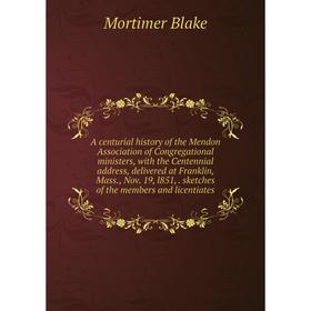 

Книга A centurial history of the Mendon Association of Congregational ministers, with the Centennial address, delivered at Franklin, Mass