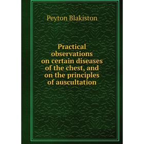 

Книга Practical observations on certain diseases of the chest, and on the principles of auscultation