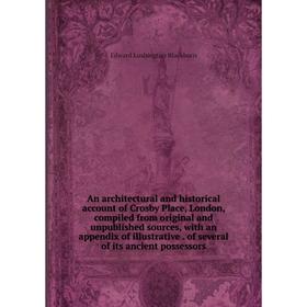 

Книга An architectural and historical account of Crosby Place, London, compiled from original and unpublished sources, with an appendix of illustrativ