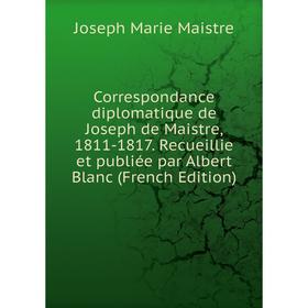 

Книга Correspondance diplomatique de Joseph de Maistre, 1811-1817. Recueillie et publiée par Albert Blanc (French Edition)