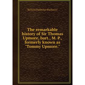 

Книга The remarkable history of Sir Thomas Upmore, bart., M. P., formerly known as Tommy Upmore.