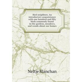 

Книга Bird neighbors. An introductory acquaintance with one hundred and fifty birds commonly found in the gardens, meadows, and woods about our homes