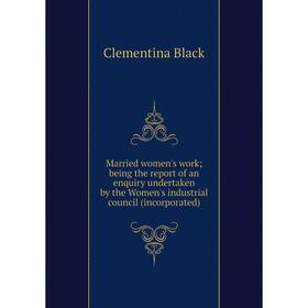 

Книга Married women's work; being the report of an enquiry undertaken by the Women's industrial council (incorporated)