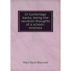 

Книга In Cambridge backs; being the vacation thoughts of a school-mistress