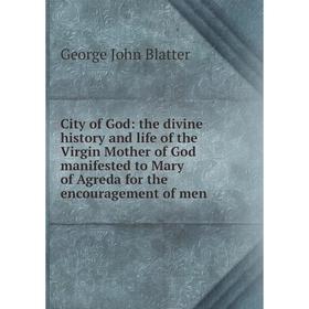 

Книга City of God: the divine history and life of the Virgin Mother of God manifested to Mary of Agreda for the encouragement of men