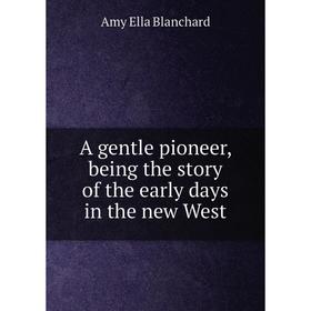 

Книга A gentle pioneer, being the story of the early days in the new West