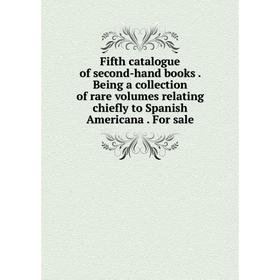 

Книга Fifth catalogue of second-hand books. Being a collection of rare volumes relating chiefly to Spanish Americana. For sale