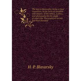 

Книга The key to theosophy, being a clear exposition, in the form of question and answer, of the ethics, science, and philosophy for the study