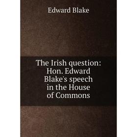 

Книга The Irish question: Hon. Edward Blake's speech in the House of Commons